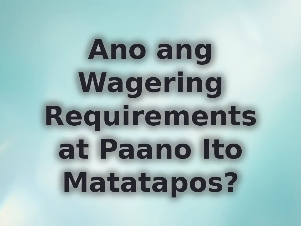 Ano ang Wagering Requirements at Paano Ito Matatapos?